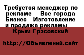 Требуется менеджер по рекламе! - Все города Бизнес » Изготовление и продажа рекламы   . Крым,Грэсовский